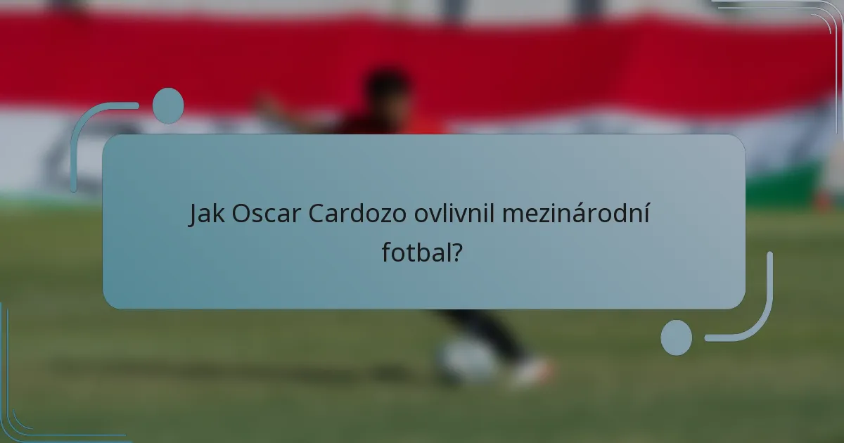 Jak Oscar Cardozo ovlivnil mezinárodní fotbal?