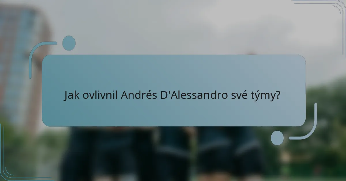 Jak ovlivnil Andrés D'Alessandro své týmy?