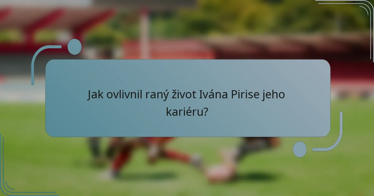 Jak ovlivnil raný život Ivána Pirise jeho kariéru?