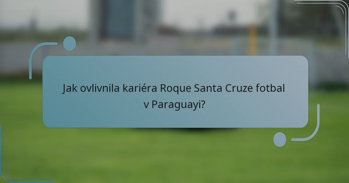 Jak ovlivnila kariéra Roque Santa Cruze fotbal v Paraguayi?