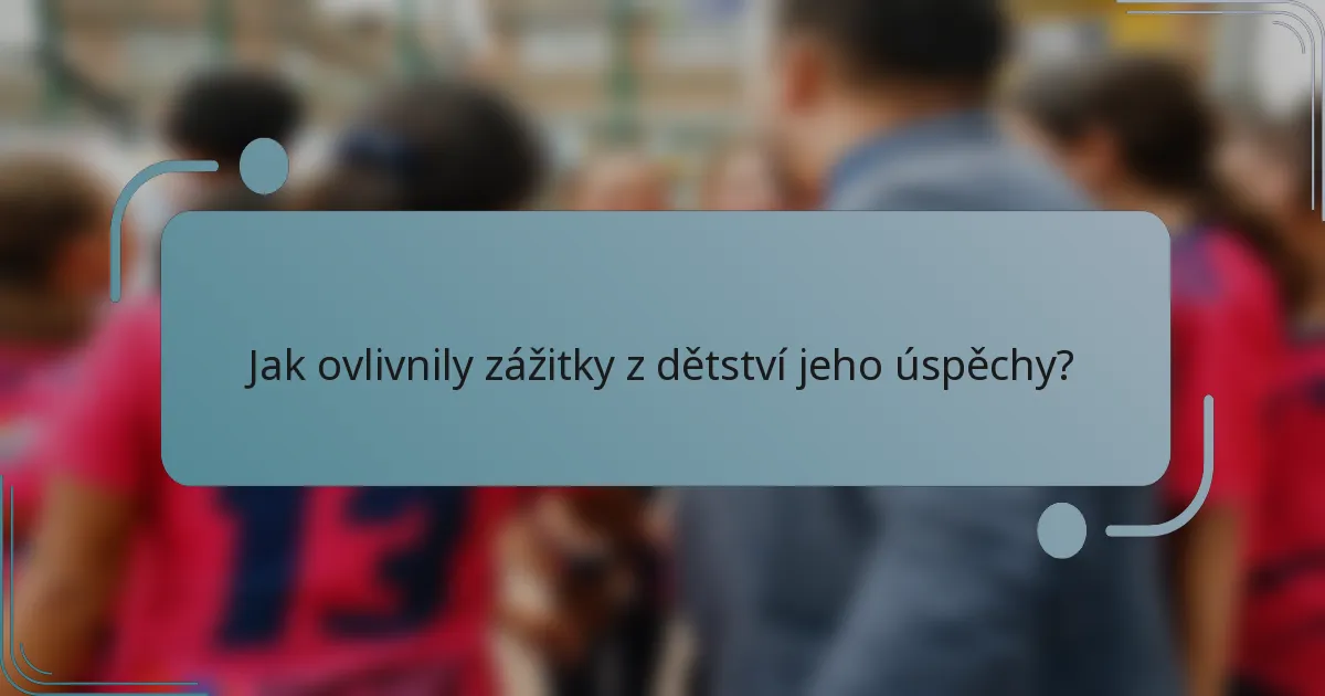 Jak ovlivnily zážitky z dětství jeho úspěchy?
