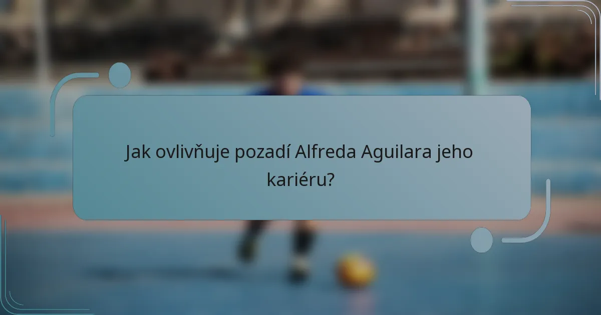 Jak ovlivňuje pozadí Alfreda Aguilara jeho kariéru?