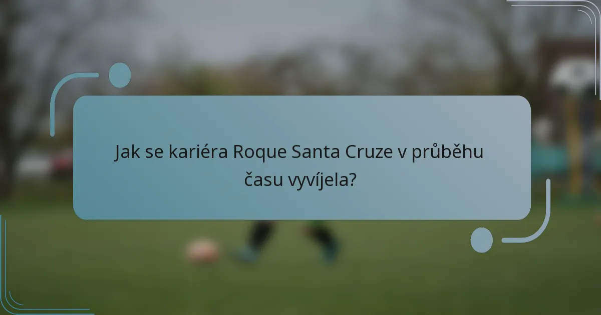 Jak se kariéra Roque Santa Cruze v průběhu času vyvíjela?