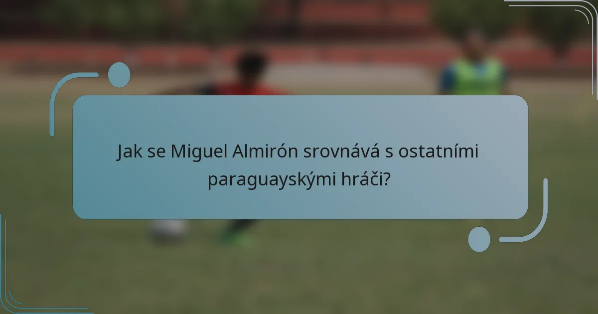 Jak se Miguel Almirón srovnává s ostatními paraguayskými hráči?