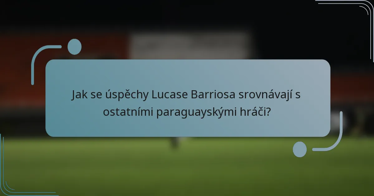 Jak se úspěchy Lucase Barriosa srovnávají s ostatními paraguayskými hráči?