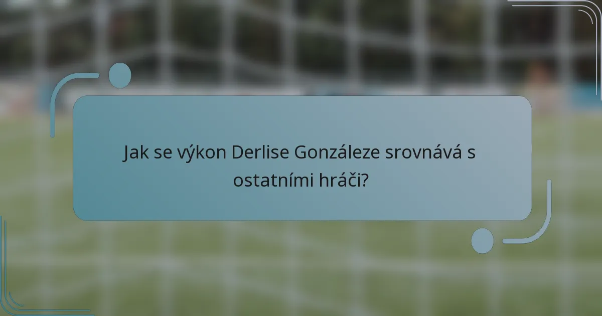 Jak se výkon Derlise Gonzáleze srovnává s ostatními hráči?