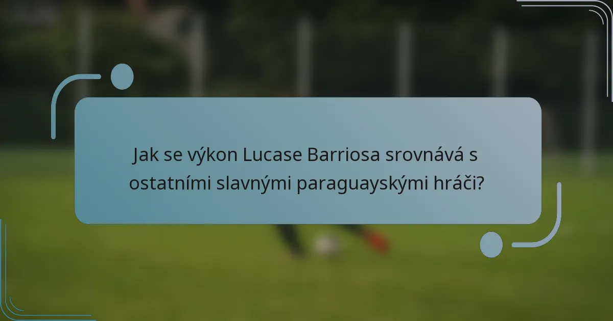 Jak se výkon Lucase Barriosa srovnává s ostatními slavnými paraguayskými hráči?