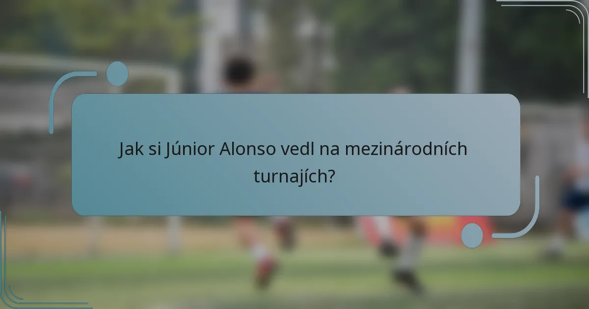Jak si Júnior Alonso vedl na mezinárodních turnajích?