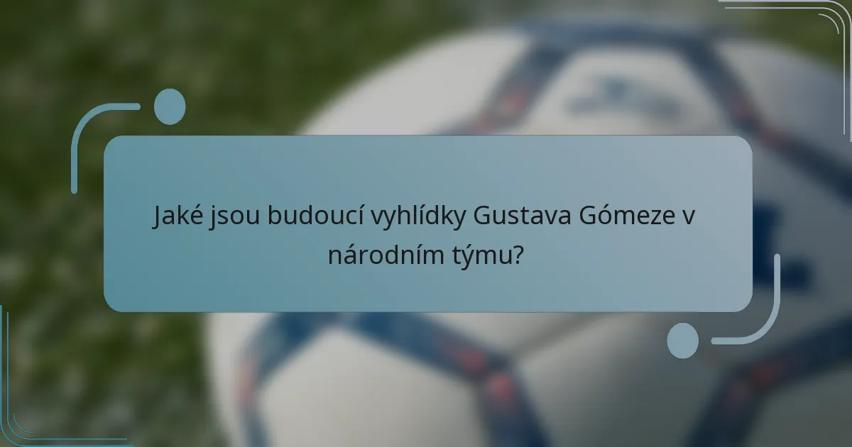 Jaké jsou budoucí vyhlídky Gustava Gómeze v národním týmu?