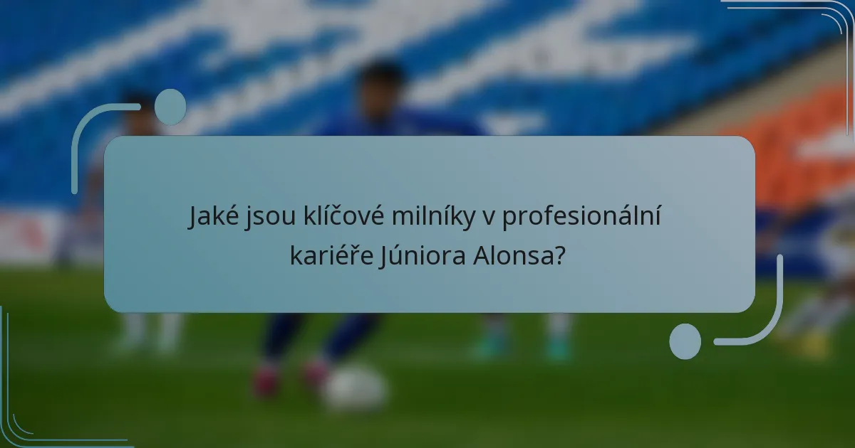 Jaké jsou klíčové milníky v profesionální kariéře Júniora Alonsa?