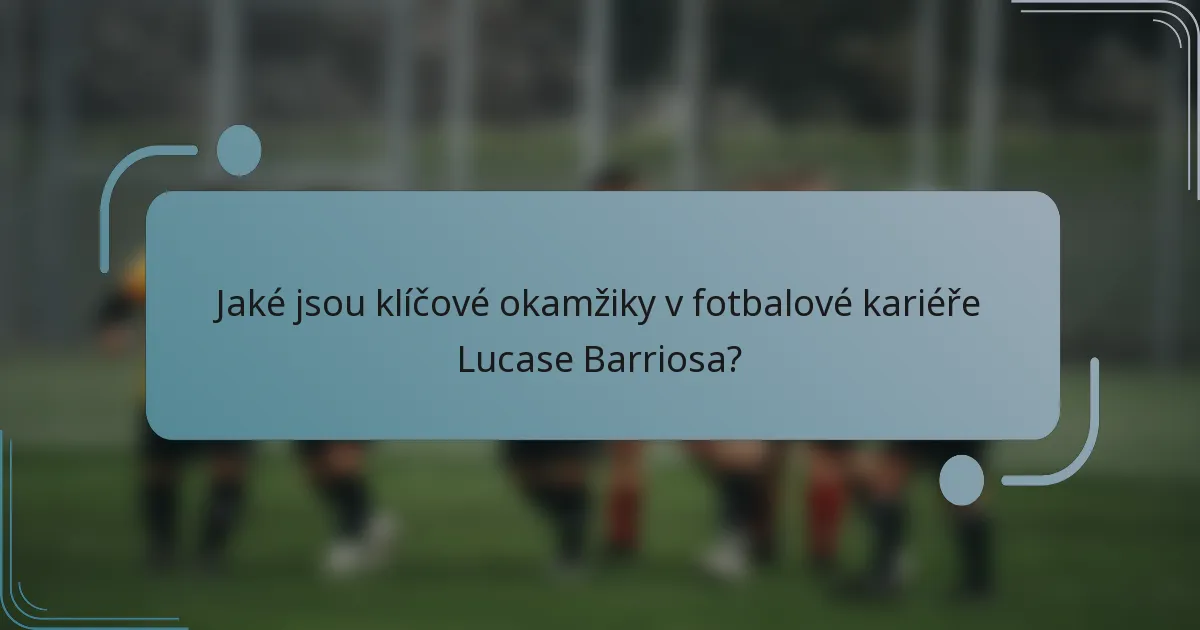Jaké jsou klíčové okamžiky v fotbalové kariéře Lucase Barriosa?