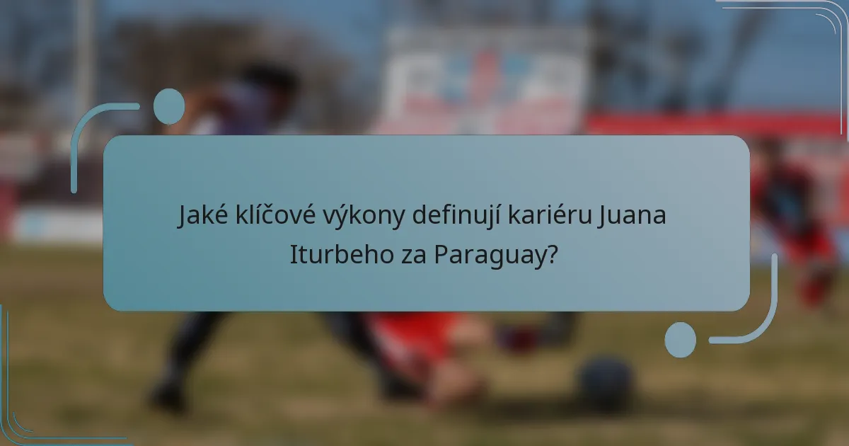 Jaké klíčové výkony definují kariéru Juana Iturbeho za Paraguay?