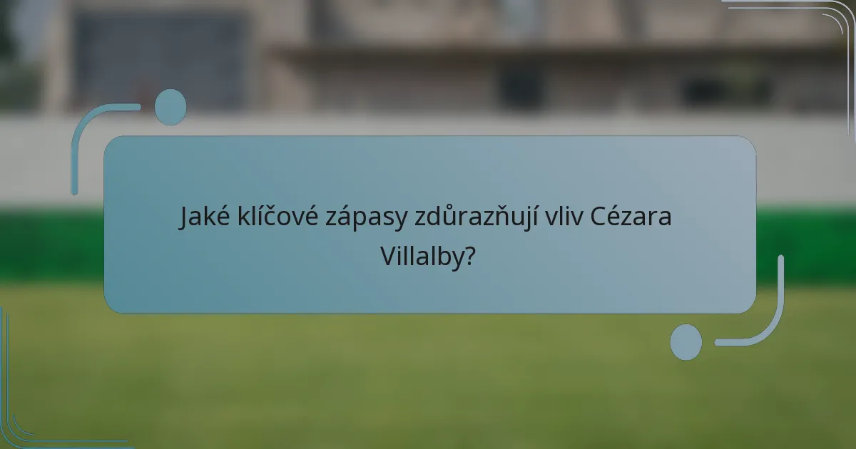 Jaké klíčové zápasy zdůrazňují vliv Cézara Villalby?