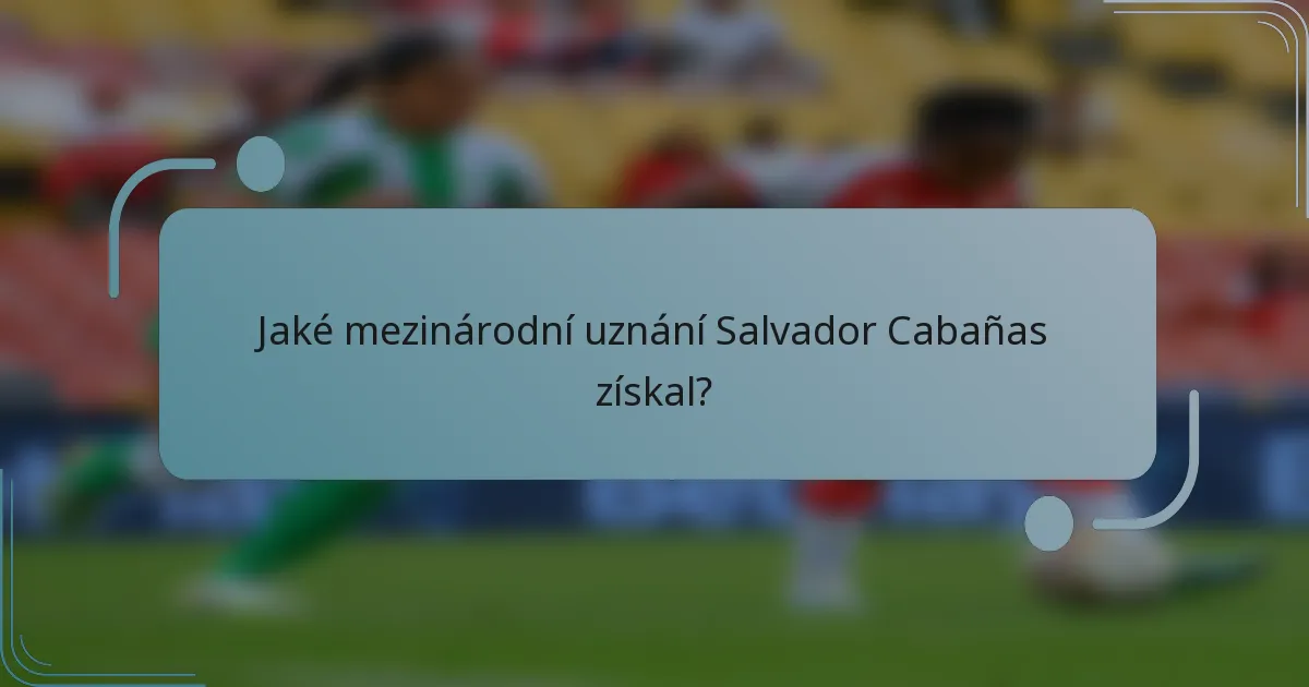 Jaké mezinárodní uznání Salvador Cabañas získal?
