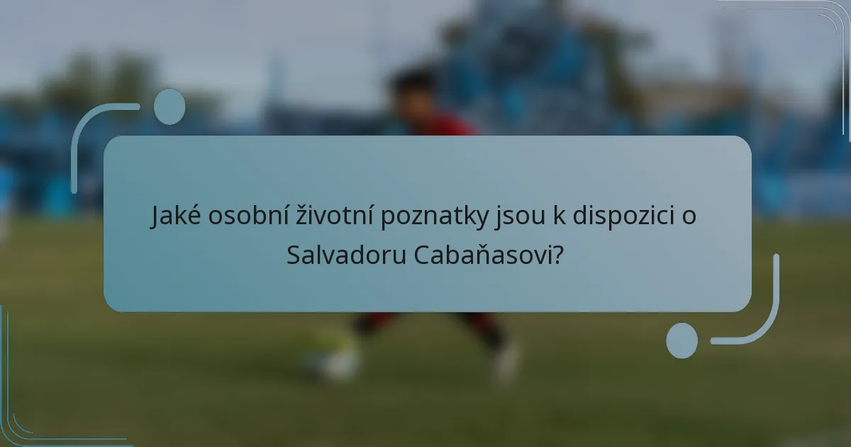 Jaké osobní životní poznatky jsou k dispozici o Salvadoru Cabaňasovi?