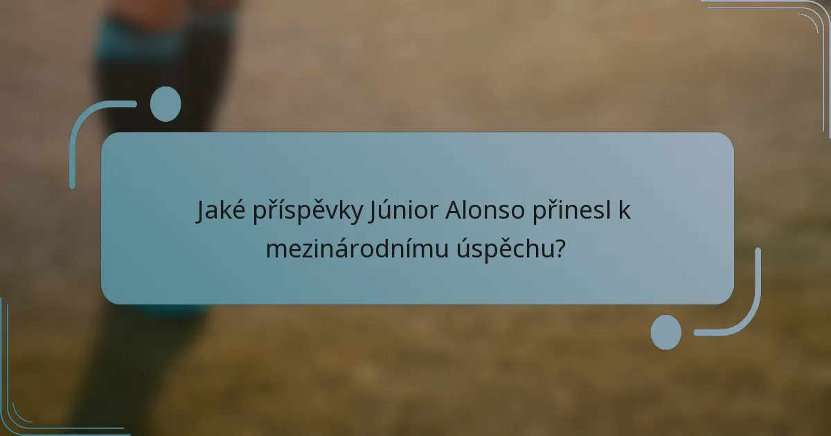 Jaké příspěvky Júnior Alonso přinesl k mezinárodnímu úspěchu?