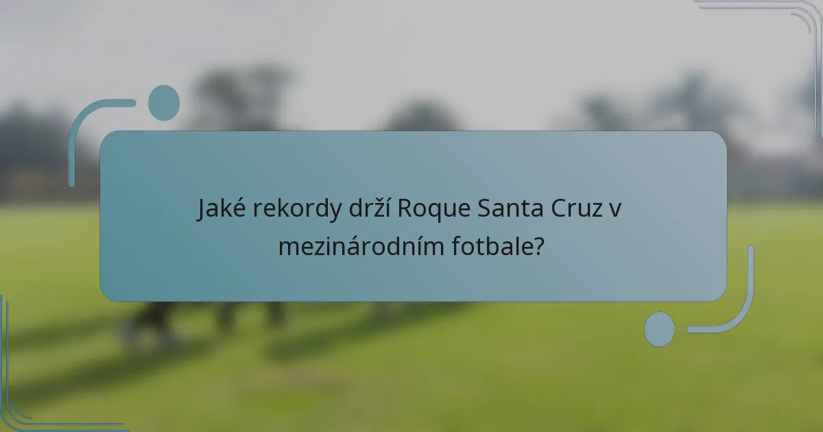 Jaké rekordy drží Roque Santa Cruz v mezinárodním fotbale?