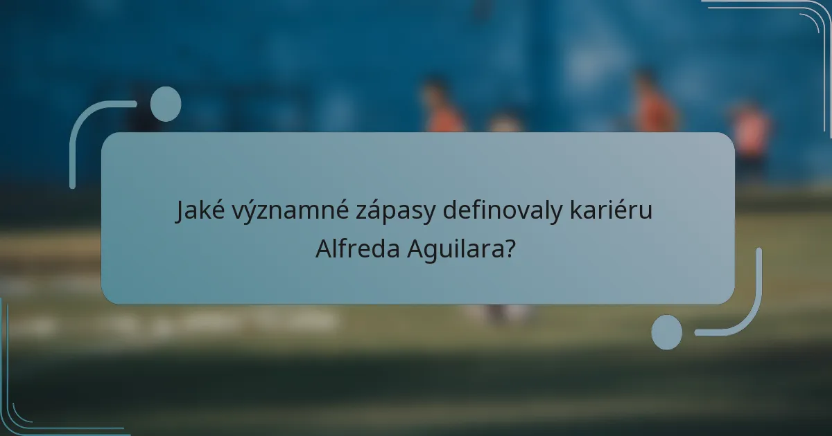 Jaké významné zápasy definovaly kariéru Alfreda Aguilara?