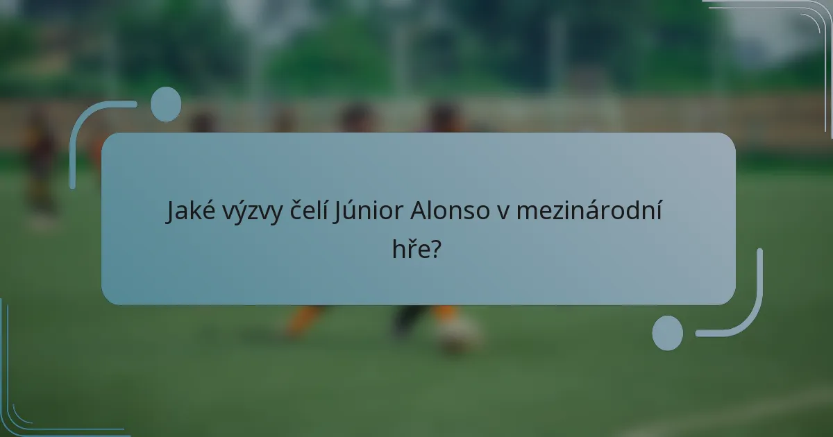 Jaké výzvy čelí Júnior Alonso v mezinárodní hře?